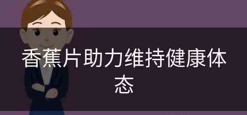 香蕉片助力维持健康体态(香蕉片有什么作用)